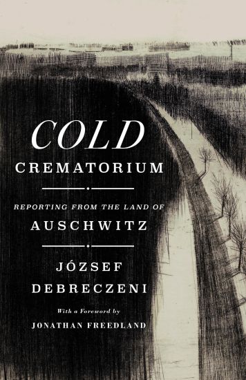 Cold Crematorium: Reporting from the Land of Auschwitz