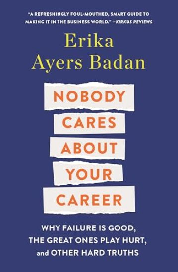 Nobody Cares about Your Career: Why Failure Is Good, the Great Ones Play Hurt, and Other Hard Truths