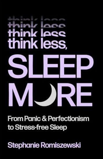 Think Less, Sleep More: From Panic and Perfectionism to Stress-Free Sleep