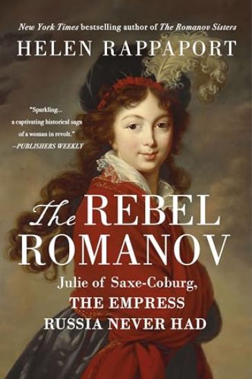 The Rebel Romanov: Julie of Saxe-Coburg, the Empress Russia Never Had