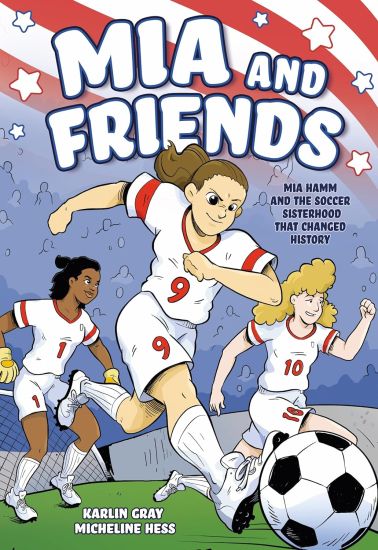 MIA and Friends: Mia Hamm and the Soccer Sisterhood That Changed History