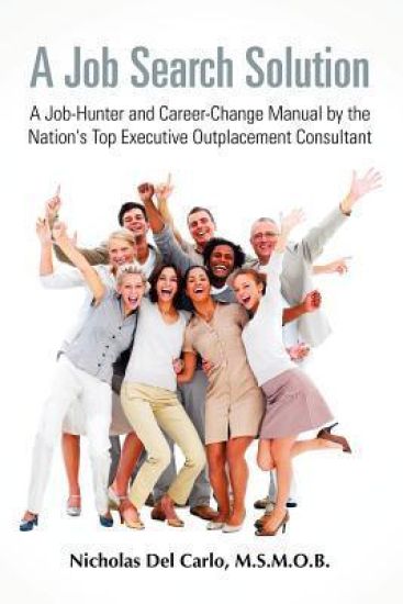 A Job Search Solution A Job-Hunter and Career-Change Manual by the Nation's Top Executive Outplacement Consultant.