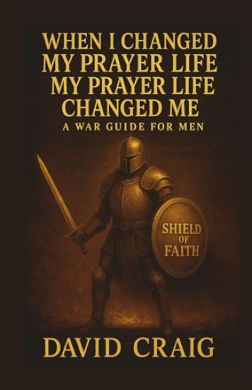 When I Changed My Prayer Life, My Prayer Life Changed Me - A War Guide For Men