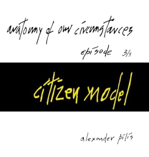 anatomy of our circumstances - citizen model - episode 3/5 - alexander pilis