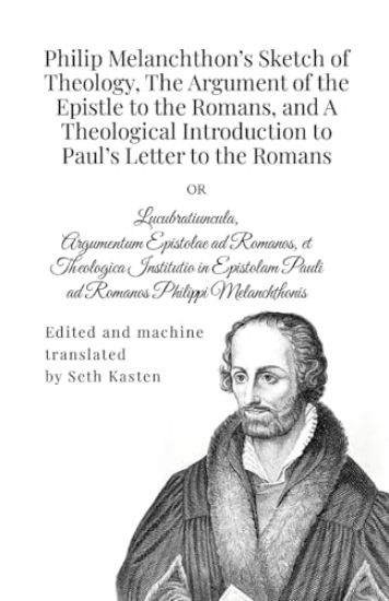 Philip Melanchthon's Sketch of Theology, The Argument of the Epistle to the Romans, and A Theological Introduction to Paul's Letter to the Romans