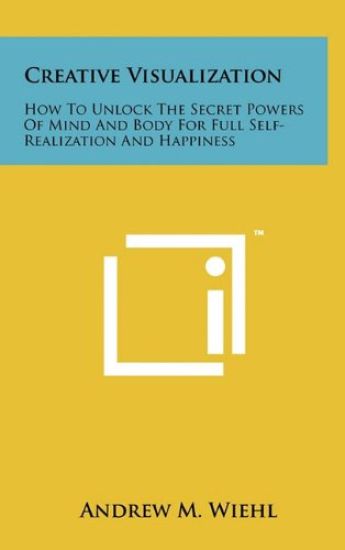 Creative Visualization: How to Unlock the Secret Powers of Mind and Body for Full Self-Realization and Happiness