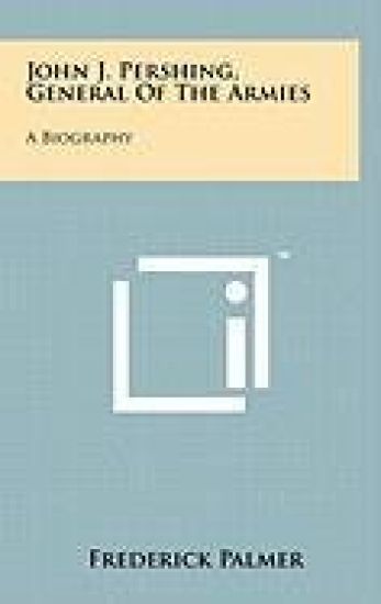 John J. Pershing, General of the Armies: A Biography