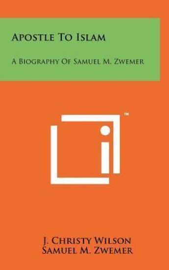 Apostle to Islam: A Biography of Samuel M. Zwemer