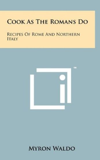 Cook as the Romans Do: Recipes of Rome and Northern Italy