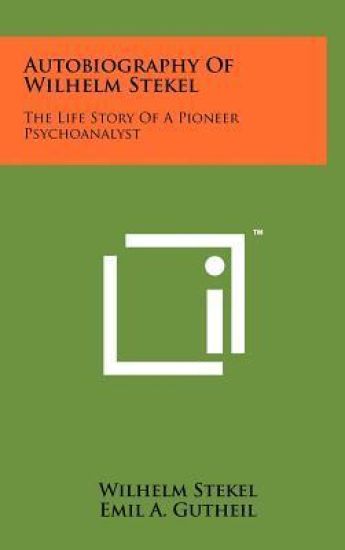 Autobiography of Wilhelm Stekel: The Life Story of a Pioneer Psychoanalyst