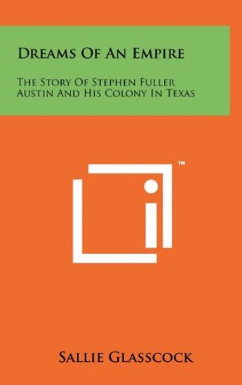 Dreams of an Empire: The Story of Stephen Fuller Austin and His Colony in Texas