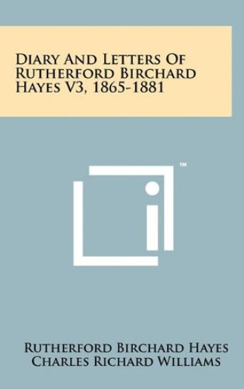 Diary and Letters of Rutherford Birchard Hayes V3, 1865-1881