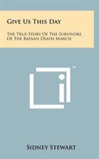 Give Us This Day: The True Story of the Survivors of the Bataan Death March