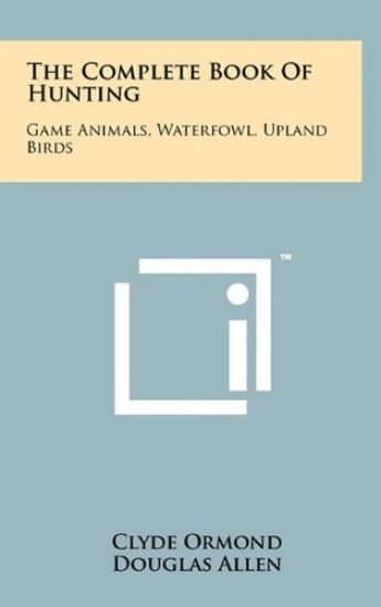 The Complete Book of Hunting: Game Animals, Waterfowl, Upland Birds