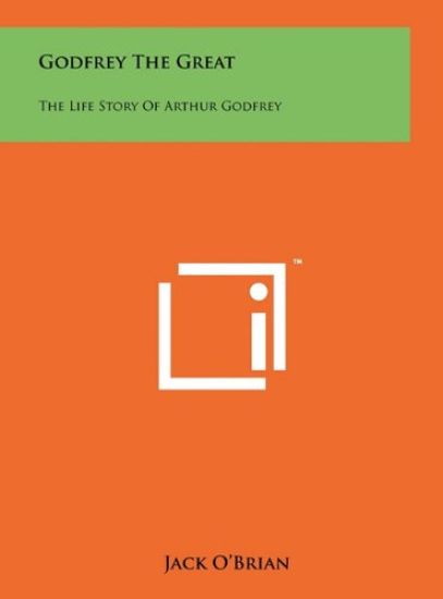 Godfrey the Great: The Life Story of Arthur Godfrey