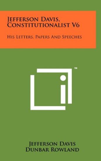 Jefferson Davis, Constitutionalist V6: His Letters, Papers and Speeches