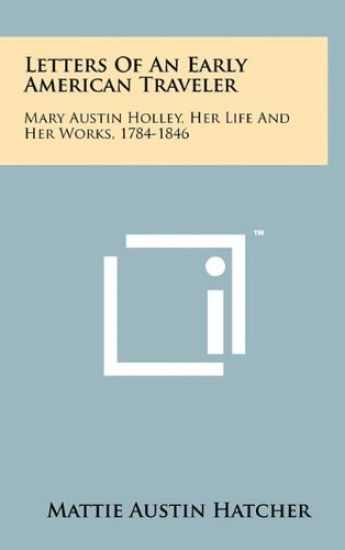Letters of an Early American Traveler: Mary Austin Holley, Her Life and Her Works, 1784-1846