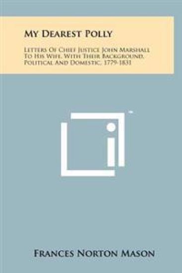 My Dearest Polly: Letters of Chief Justice John Marshall to His Wife, with Their Background, Political and Domestic, 1779-1831