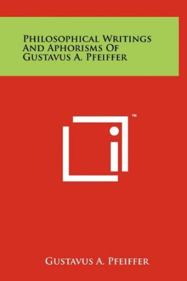Philosophical Writings and Aphorisms of Gustavus A. Pfeiffer