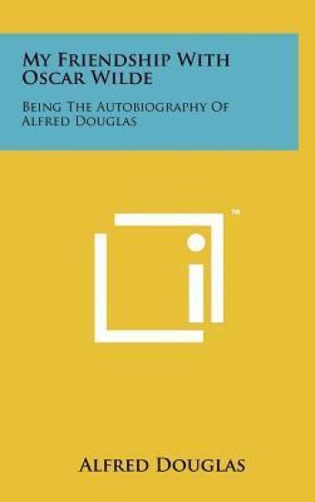My Friendship with Oscar Wilde: Being the Autobiography of Alfred Douglas