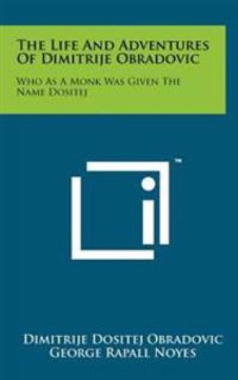The Life and Adventures of Dimitrije Obradovic: Who as a Monk Was Given the Name Dositej