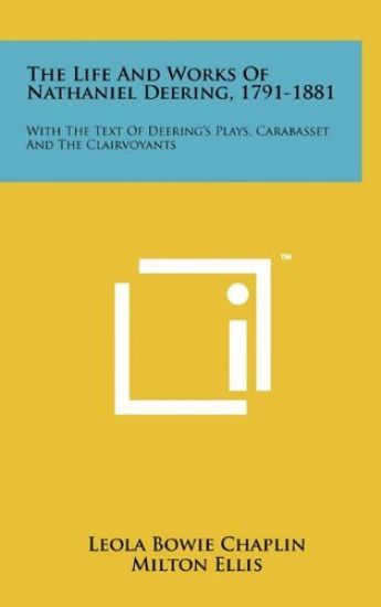 The Life and Works of Nathaniel Deering, 1791-1881: With the Text of Deering's Plays, Carabasset and the Clairvoyants
