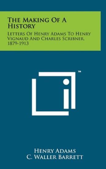 The Making of a History: Letters of Henry Adams to Henry Vignaud and Charles Scribner, 1879-1913