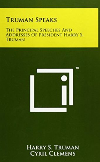 Truman Speaks: The Principal Speeches and Addresses of President Harry S. Truman