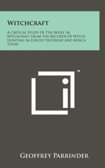 Witchcraft: A Critical Study of the Belief in Witchcraft from the Records of Witch Hunting in Europe Yesterday and Africa Today