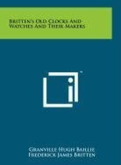 Britten's Old Clocks and Watches and Their Makers
