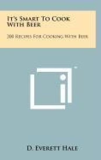 It's Smart to Cook with Beer: 200 Recipes for Cooking with Beer