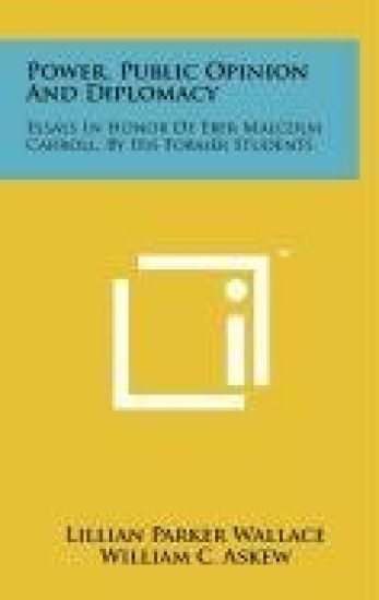 Power, Public Opinion and Diplomacy: Essays in Honor of Eber Malcolm Carroll, by His Former Students