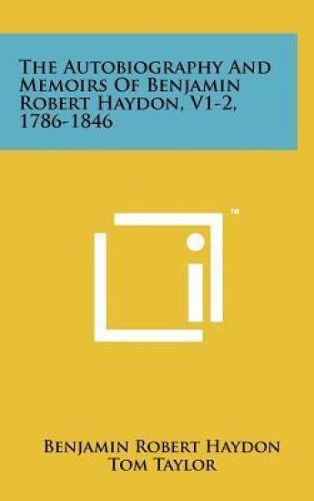 The Autobiography and Memoirs of Benjamin Robert Haydon, V1-2, 1786-1846