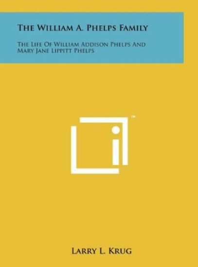 The William A. Phelps Family: The Life of William Addison Phelps and Mary Jane Lippitt Phelps
