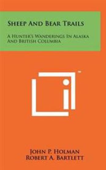 Sheep and Bear Trails: A Hunter's Wanderings in Alaska and British Columbia