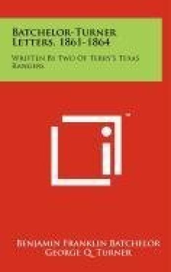 Batchelor-Turner Letters, 1861-1864: Written by Two of Terry's Texas Rangers