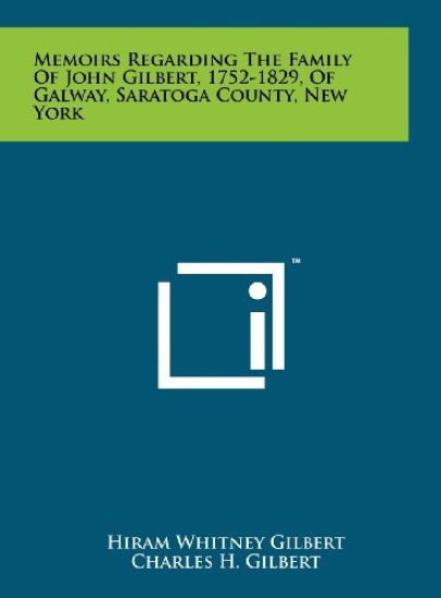 Memoirs Regarding the Family of John Gilbert, 1752-1829, of Galway, Saratoga County, New York