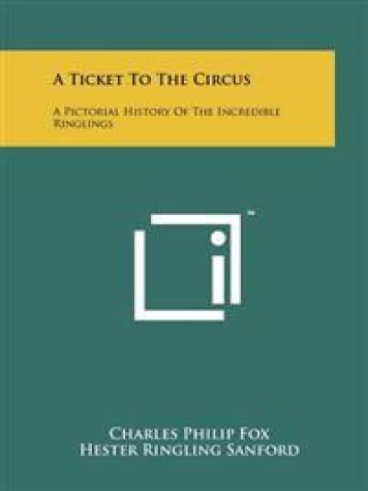 A Ticket to the Circus: A Pictorial History of the Incredible Ringlings