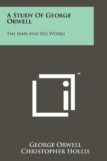 A Study of George Orwell: The Man and His Works