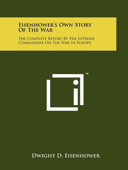 Eisenhower's Own Story of the War: The Complete Report by the Supreme Commander on the War in Europe