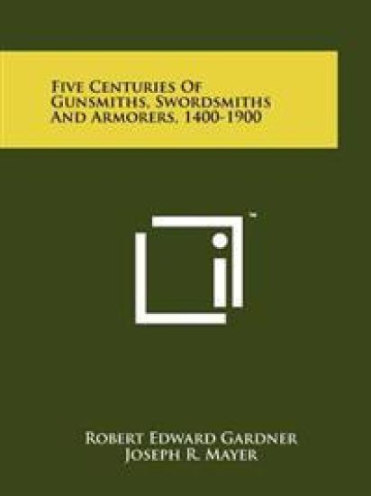 Five Centuries of Gunsmiths, Swordsmiths and Armorers, 1400-1900