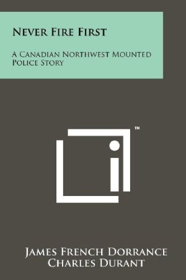 Never Fire First: A Canadian Northwest Mounted Police Story
