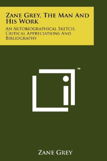 Zane Grey, the Man and His Work: An Autobiographical Sketch, Critical Appreciations and Bibliography