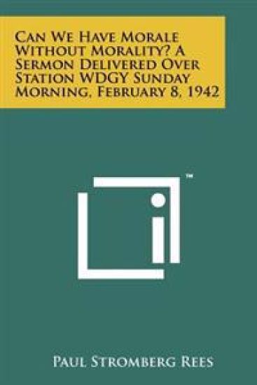Can We Have Morale Without Morality? a Sermon Delivered Over Station Wdgy Sunday Morning, February 8, 1942