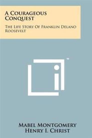 A Courageous Conquest: The Life Story of Franklin Delano Roosevelt