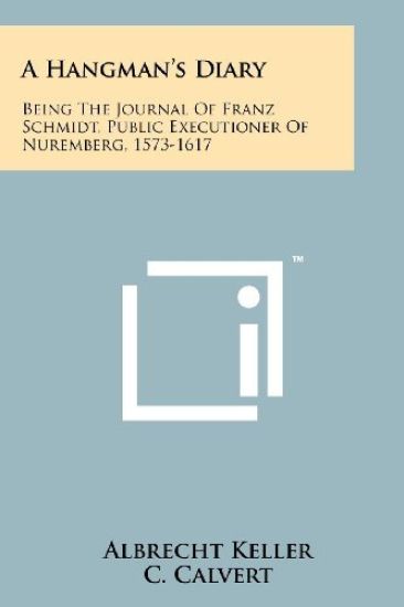 A Hangman's Diary: Being the Journal of Franz Schmidt, Public Executioner of Nuremberg, 1573-1617
