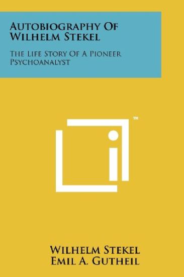 Autobiography of Wilhelm Stekel: The Life Story of a Pioneer Psychoanalyst