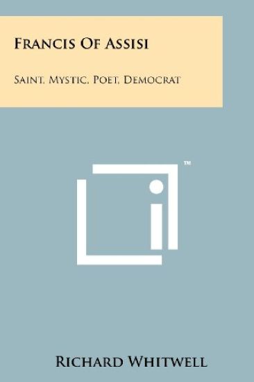 Francis of Assisi: Saint, Mystic, Poet, Democrat
