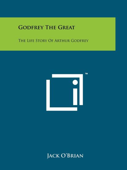 Godfrey the Great: The Life Story of Arthur Godfrey