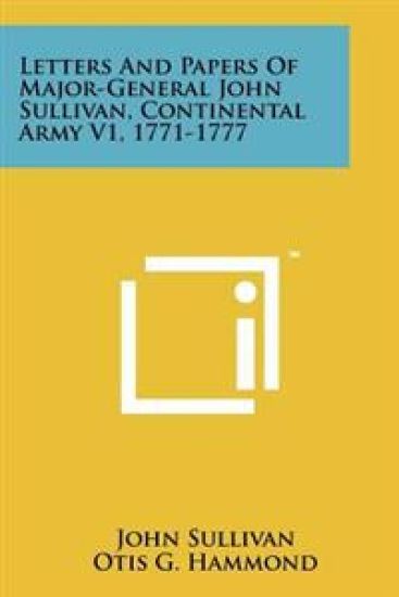 Letters and Papers of Major-General John Sullivan, Continental Army V1, 1771-1777